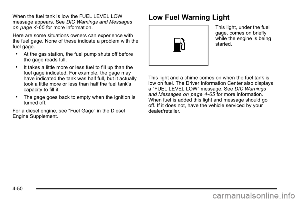 GMC SIERRA 2010 Owners Guide When the fuel tank is low the FUEL LEVEL LOW
message appears. SeeDIC Warnings and Messages
on page 4‑65for more information.
Here are some situations owners can experience with
the fuel gage. None o