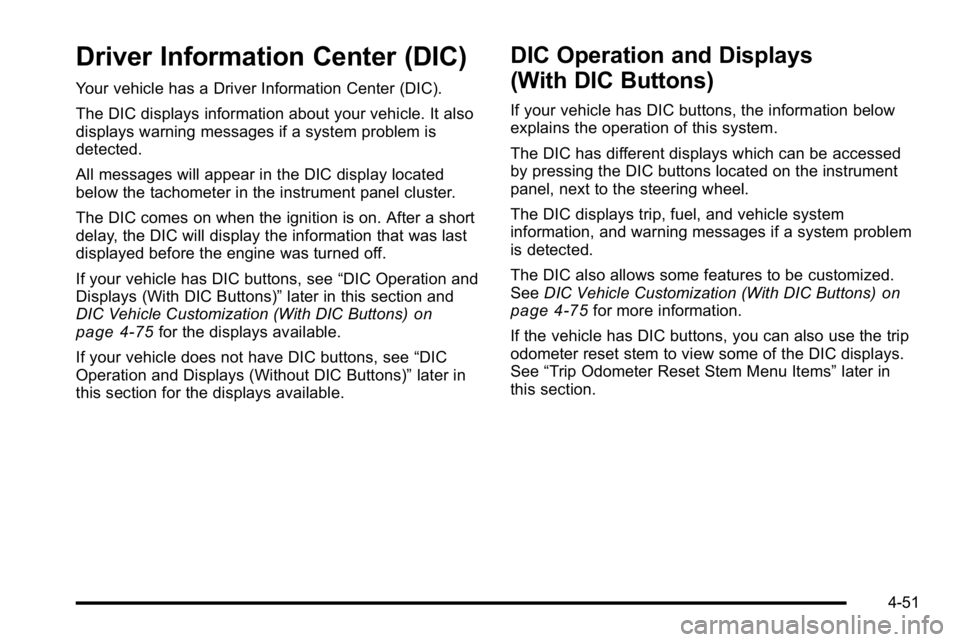 GMC SIERRA 2010 Owners Guide Driver Information Center (DIC)
Your vehicle has a Driver Information Center (DIC).
The DIC displays information about your vehicle. It also
displays warning messages if a system problem is
detected.
