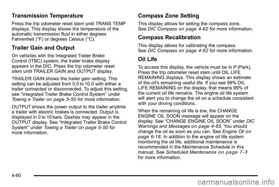 GMC SIERRA 2010 Service Manual Transmission Temperature
Press the trip odometer reset stem until TRANS TEMP
displays. This display shows the temperature of the
automatic transmission fluid in either degrees
Fahrenheit (°F) or degr GMC SIERRA 2010 Service Manual Transmission Temperature
Press the trip odometer reset stem until TRANS TEMP
displays. This display shows the temperature of the
automatic transmission fluid in either degrees
Fahrenheit (°F) or degr