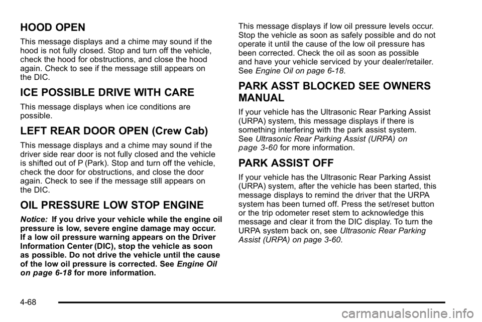 GMC SIERRA 2010 User Guide HOOD OPEN
This message displays and a chime may sound if the
hood is not fully closed. Stop and turn off the vehicle,
check the hood for obstructions, and close the hood
again. Check to see if the mes GMC SIERRA 2010 User Guide HOOD OPEN
This message displays and a chime may sound if the
hood is not fully closed. Stop and turn off the vehicle,
check the hood for obstructions, and close the hood
again. Check to see if the mes