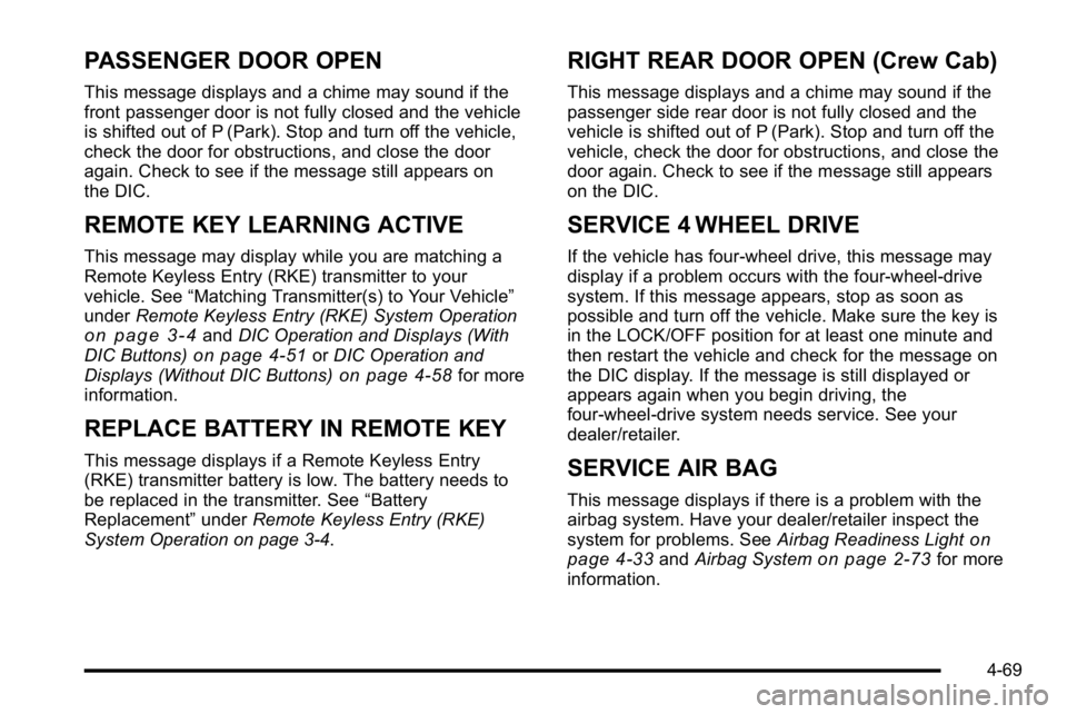 GMC SIERRA 2010 Owners Guide PASSENGER DOOR OPEN
This message displays and a chime may sound if the
front passenger door is not fully closed and the vehicle
is shifted out of P (Park). Stop and turn off the vehicle,
check the doo GMC SIERRA 2010 Owners Guide PASSENGER DOOR OPEN
This message displays and a chime may sound if the
front passenger door is not fully closed and the vehicle
is shifted out of P (Park). Stop and turn off the vehicle,
check the doo