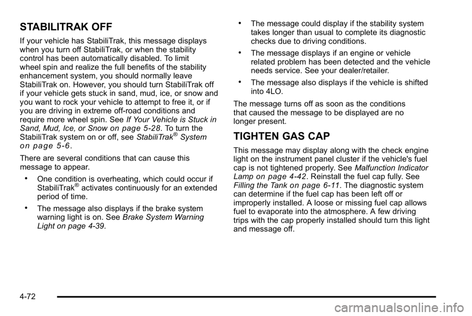 GMC SIERRA 2010 User Guide STABILITRAK OFF
If your vehicle has StabiliTrak, this message displays
when you turn off StabiliTrak, or when the stability
control has been automatically disabled. To limit
wheel spin and realize the GMC SIERRA 2010 User Guide STABILITRAK OFF
If your vehicle has StabiliTrak, this message displays
when you turn off StabiliTrak, or when the stability
control has been automatically disabled. To limit
wheel spin and realize the