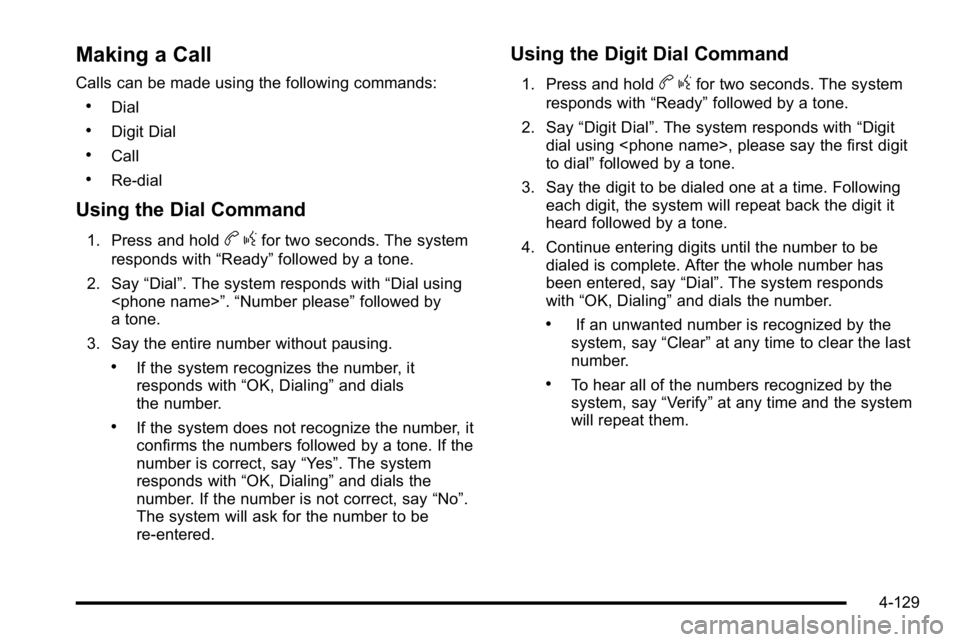 GMC SIERRA 2010 Owners Manual Making a Call
Calls can be made using the following commands:
.Dial
.Digit Dial
.Call
.Re‐dial
Using the Dial Command
1. Press and holdbgfor two seconds. The system
responds with “Ready”followed GMC SIERRA 2010 Owners Manual Making a Call
Calls can be made using the following commands:
.Dial
.Digit Dial
.Call
.Re‐dial
Using the Dial Command
1. Press and holdbgfor two seconds. The system
responds with “Ready”followed