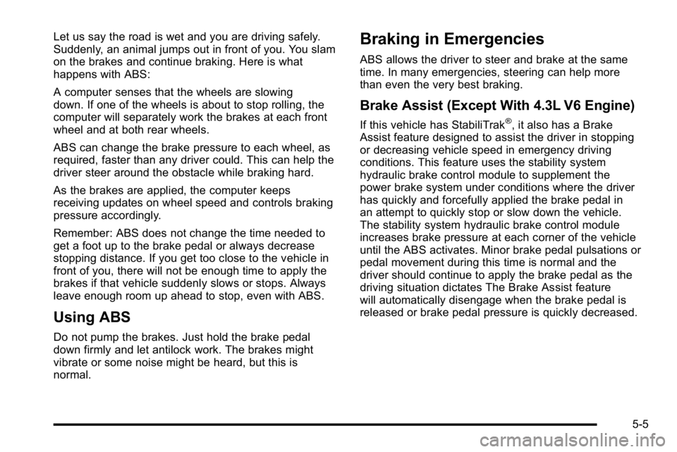 GMC SIERRA 2010 Owners Manual Let us say the road is wet and you are driving safely.
Suddenly, an animal jumps out in front of you. You slam
on the brakes and continue braking. Here is what
happens with ABS:
A computer senses that GMC SIERRA 2010 Owners Manual Let us say the road is wet and you are driving safely.
Suddenly, an animal jumps out in front of you. You slam
on the brakes and continue braking. Here is what
happens with ABS:
A computer senses that