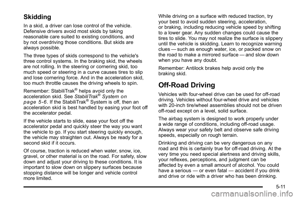 GMC SIERRA 2010 Owners Guide Skidding
In a skid, a driver can lose control of the vehicle.
Defensive drivers avoid most skids by taking
reasonable care suited to existing conditions, and
by not overdriving those conditions. But s GMC SIERRA 2010 Owners Guide Skidding
In a skid, a driver can lose control of the vehicle.
Defensive drivers avoid most skids by taking
reasonable care suited to existing conditions, and
by not overdriving those conditions. But s