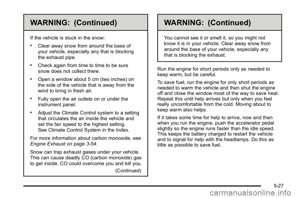 GMC SIERRA 2010 User Guide WARNING: (Continued)
If the vehicle is stuck in the snow:
.Clear away snow from around the base of
your vehicle, especially any that is blocking
the exhaust pipe.
.Check again from time to time to be GMC SIERRA 2010 User Guide WARNING: (Continued)
If the vehicle is stuck in the snow:
.Clear away snow from around the base of
your vehicle, especially any that is blocking
the exhaust pipe.
.Check again from time to time to be