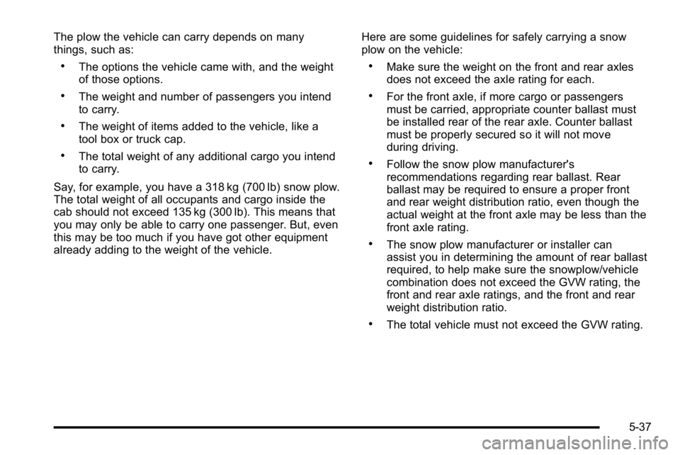 GMC SIERRA 2010 Owners Manual The plow the vehicle can carry depends on many
things, such as:
.The options the vehicle came with, and the weight
of those options.
.The weight and number of passengers you intend
to carry.
.The weig GMC SIERRA 2010 Owners Manual The plow the vehicle can carry depends on many
things, such as:
.The options the vehicle came with, and the weight
of those options.
.The weight and number of passengers you intend
to carry.
.The weig