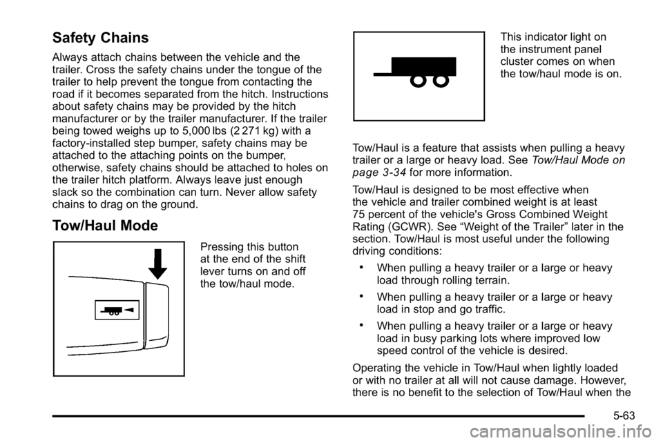 GMC SIERRA 2010  Owners Manual Safety Chains
Always attach chains between the vehicle and the
trailer. Cross the safety chains under the tongue of the
trailer to help prevent the tongue from contacting the
road if it becomes separa