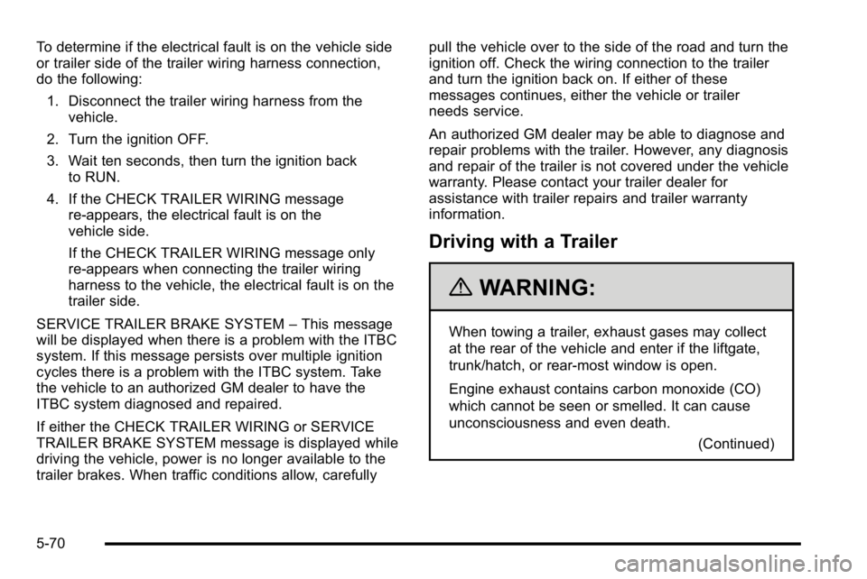 GMC SIERRA 2010 Owners Guide To determine if the electrical fault is on the vehicle side
or trailer side of the trailer wiring harness connection,
do the following:1. Disconnect the trailer wiring harness from the vehicle.
2. Tur GMC SIERRA 2010 Owners Guide To determine if the electrical fault is on the vehicle side
or trailer side of the trailer wiring harness connection,
do the following:1. Disconnect the trailer wiring harness from the vehicle.
2. Tur