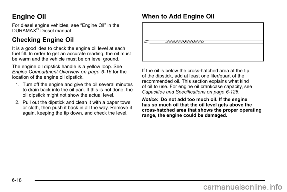 GMC SIERRA 2010 Owners Guide Engine Oil
For diesel engine vehicles, see“Engine Oil”in the
DURAMAX®Diesel manual.
Checking Engine Oil
It is a good idea to check the engine oil level at each
fuel fill. In order to get an accur GMC SIERRA 2010 Owners Guide Engine Oil
For diesel engine vehicles, see“Engine Oil”in the
DURAMAX®Diesel manual.
Checking Engine Oil
It is a good idea to check the engine oil level at each
fuel fill. In order to get an accur