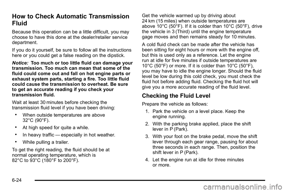 GMC SIERRA 2010 Owners Guide How to Check Automatic Transmission
Fluid
Because this operation can be a little difficult, you may
choose to have this done at the dealer/retailer service
department.
If you do it yourself, be sure t GMC SIERRA 2010 Owners Guide How to Check Automatic Transmission
Fluid
Because this operation can be a little difficult, you may
choose to have this done at the dealer/retailer service
department.
If you do it yourself, be sure t