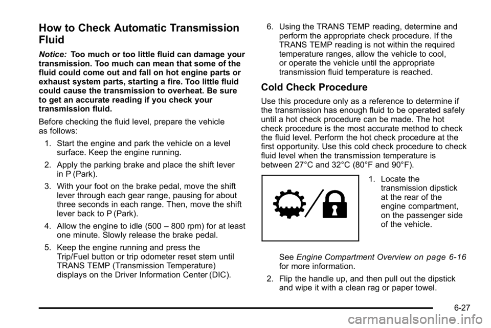 GMC SIERRA 2010 Service Manual How to Check Automatic Transmission
Fluid
Notice:Too much or too little fluid can damage your
transmission. Too much can mean that some of the
fluid could come out and fall on hot engine parts or
exha GMC SIERRA 2010 Service Manual How to Check Automatic Transmission
Fluid
Notice:Too much or too little fluid can damage your
transmission. Too much can mean that some of the
fluid could come out and fall on hot engine parts or
exha