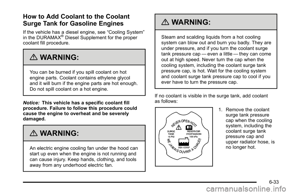 GMC SIERRA 2010 Owners Manual How to Add Coolant to the Coolant
Surge Tank for Gasoline Engines
If the vehicle has a diesel engine, see“Cooling System”
in the DURAMAX®Diesel Supplement for the proper
coolant fill procedure.
{ GMC SIERRA 2010 Owners Manual How to Add Coolant to the Coolant
Surge Tank for Gasoline Engines
If the vehicle has a diesel engine, see“Cooling System”
in the DURAMAX®Diesel Supplement for the proper
coolant fill procedure.
{