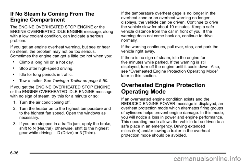 GMC SIERRA 2010 Owners Manual If No Steam Is Coming From The
Engine Compartment
The ENGINE OVERHEATED STOP ENGINE or the
ENGINE OVERHEATED IDLE ENGINE message, along
with a low coolant condition, can indicate a serious
problem.
If GMC SIERRA 2010 Owners Manual If No Steam Is Coming From The
Engine Compartment
The ENGINE OVERHEATED STOP ENGINE or the
ENGINE OVERHEATED IDLE ENGINE message, along
with a low coolant condition, can indicate a serious
problem.
If