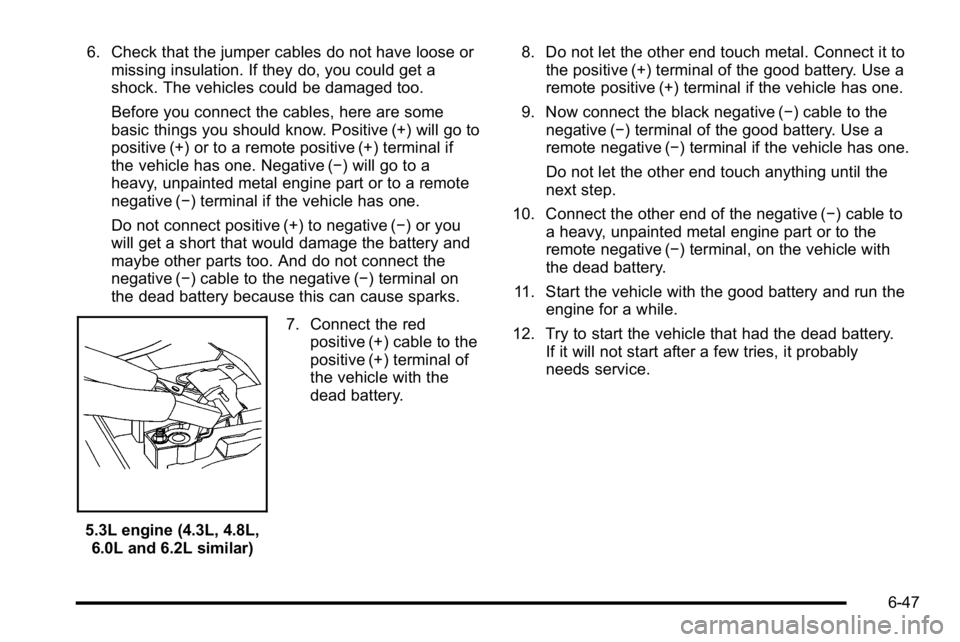 GMC SIERRA 2010  Owners Manual 6. Check that the jumper cables do not have loose ormissing insulation. If they do, you could get a
shock. The vehicles could be damaged too.
Before you connect the cables, here are some
basic things 