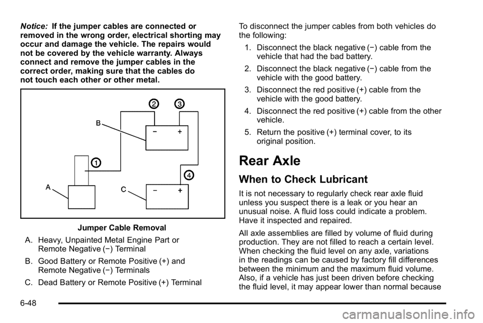 GMC SIERRA 2010  Owners Manual Notice:If the jumper cables are connected or
removed in the wrong order, electrical shorting may
occur and damage the vehicle. The repairs would
not be covered by the vehicle warranty. Always
connect 