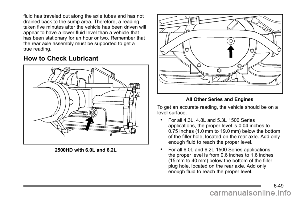 GMC SIERRA 2010  Owners Manual fluid has traveled out along the axle tubes and has not
drained back to the sump area. Therefore, a reading
taken five minutes after the vehicle has been driven will
appear to have a lower fluid level