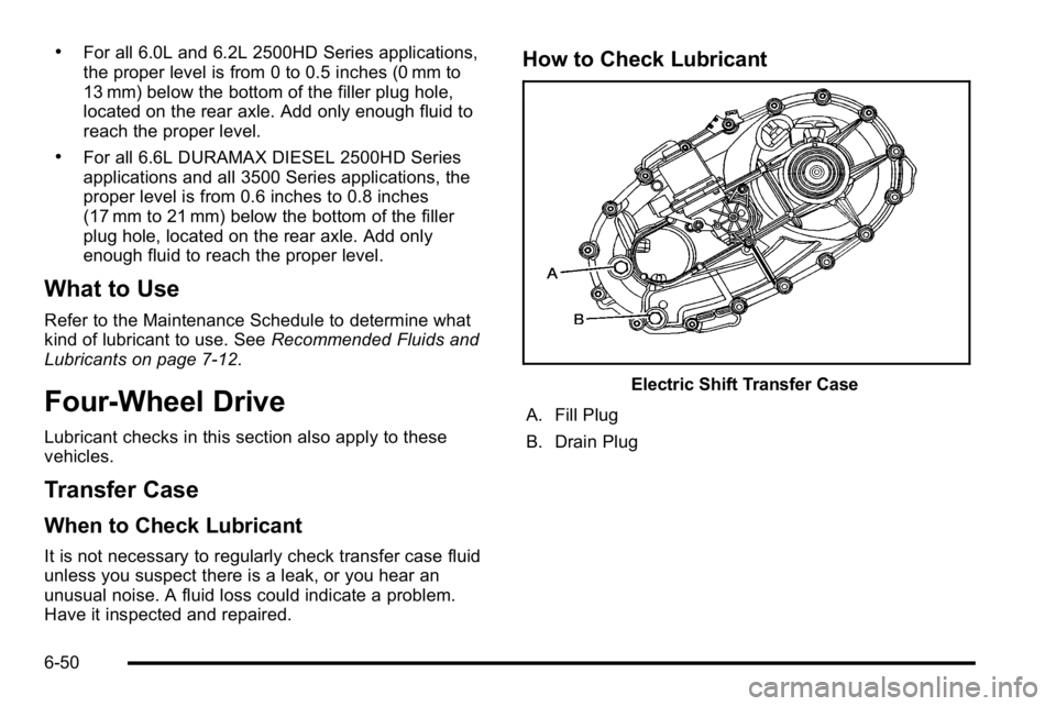 GMC SIERRA 2010  Owners Manual .For all 6.0L and 6.2L 2500HD Series applications,
the proper level is from 0 to 0.5 inches (0 mm to
13 mm) below the bottom of the filler plug hole,
located on the rear axle. Add only enough fluid to