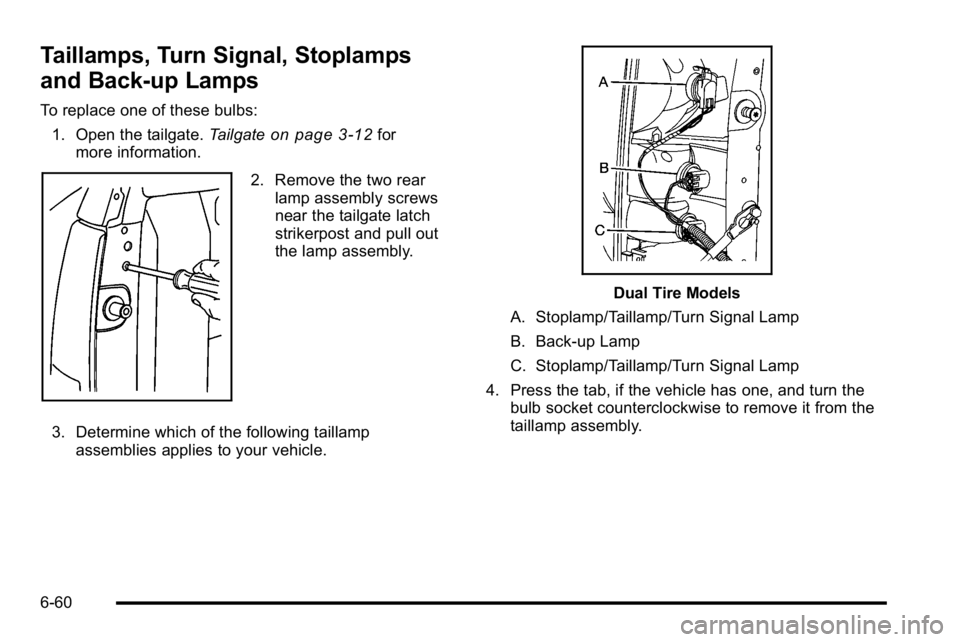 GMC SIERRA 2010  Owners Manual Taillamps, Turn Signal, Stoplamps
and Back-up Lamps
To replace one of these bulbs:1. Open the tailgate. Tailgate
on page 3‑12for
more information.
2. Remove the two rear lamp assembly screws
near th