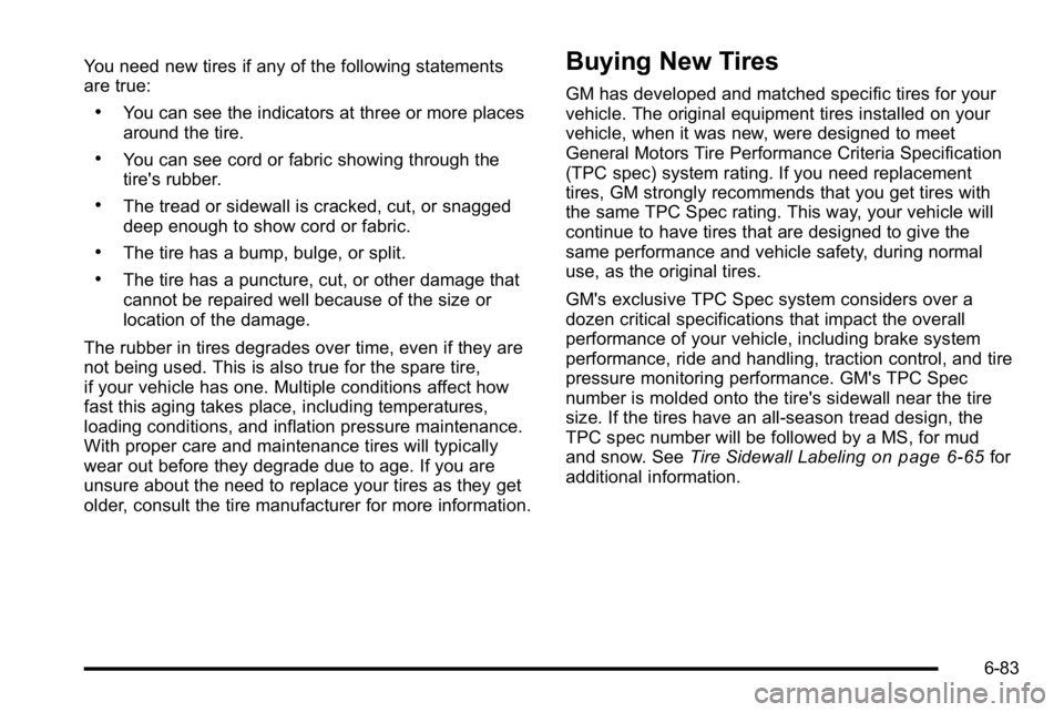 GMC SIERRA 2010  Owners Manual You need new tires if any of the following statements
are true:
.You can see the indicators at three or more places
around the tire.
.You can see cord or fabric showing through the
tire's rubber.
