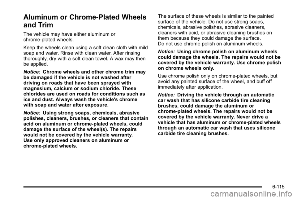 GMC SIERRA 2010 Owners Manual Aluminum or Chrome-Plated Wheels
and Trim
The vehicle may have either aluminum or
chrome-plated wheels.
Keep the wheels clean using a soft clean cloth with mild
soap and water. Rinse with clean water. GMC SIERRA 2010 Owners Manual Aluminum or Chrome-Plated Wheels
and Trim
The vehicle may have either aluminum or
chrome-plated wheels.
Keep the wheels clean using a soft clean cloth with mild
soap and water. Rinse with clean water.