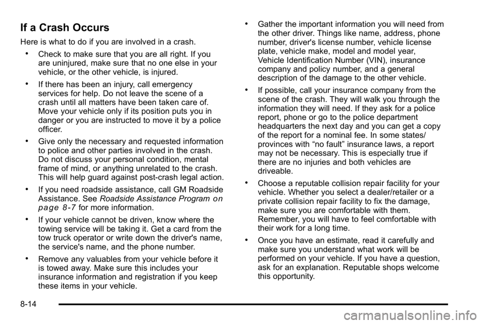 GMC SIERRA 2010 Owners Manual If a Crash Occurs
Here is what to do if you are involved in a crash.
.Check to make sure that you are all right. If you
are uninjured, make sure that no one else in your
vehicle, or the other vehicle, GMC SIERRA 2010 Owners Manual If a Crash Occurs
Here is what to do if you are involved in a crash.
.Check to make sure that you are all right. If you
are uninjured, make sure that no one else in your
vehicle, or the other vehicle,