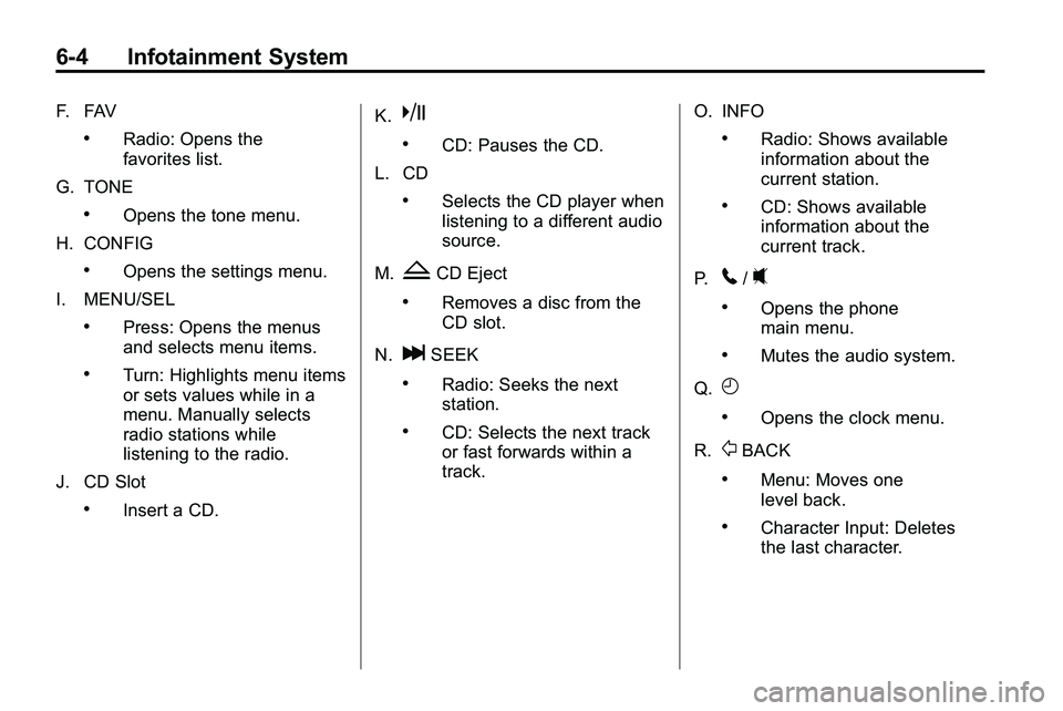 GMC TERRAIN 2010  Owners Manual 6-4 Infotainment System
F. FAV
.Radio: Opens the
favorites list.
G. TONE
.Opens the tone menu.
H. CONFIG
.Opens the settings menu.
I. MENU/SEL
.Press: Opens the menus
and selects menu items.
.Turn: Hi