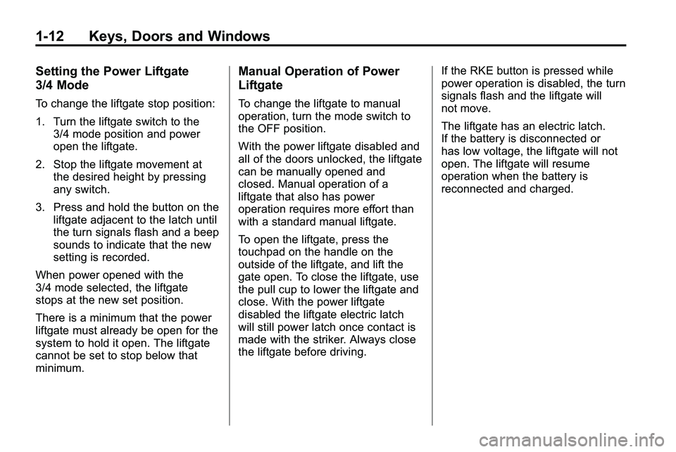 GMC TERRAIN 2010 User Guide 1-12 Keys, Doors and Windows
Setting the Power Liftgate
3/4 Mode
To change the liftgate stop position:
1. Turn the liftgate switch to the3/4 mode position and power
open the liftgate.
2. Stop the lift