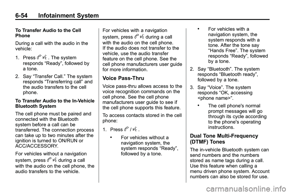 GMC TERRAIN 2010 User Guide 6-54 Infotainment System
To Transfer Audio to the Cell
Phone
During a call with the audio in the
vehicle:
1. Press
bg. The system
responds “Ready”, followed by
a tone.
2. Say “Transfer Call.” GMC TERRAIN 2010 User Guide 6-54 Infotainment System
To Transfer Audio to the Cell
Phone
During a call with the audio in the
vehicle:
1. Press
bg. The system
responds “Ready”, followed by
a tone.
2. Say “Transfer Call.”