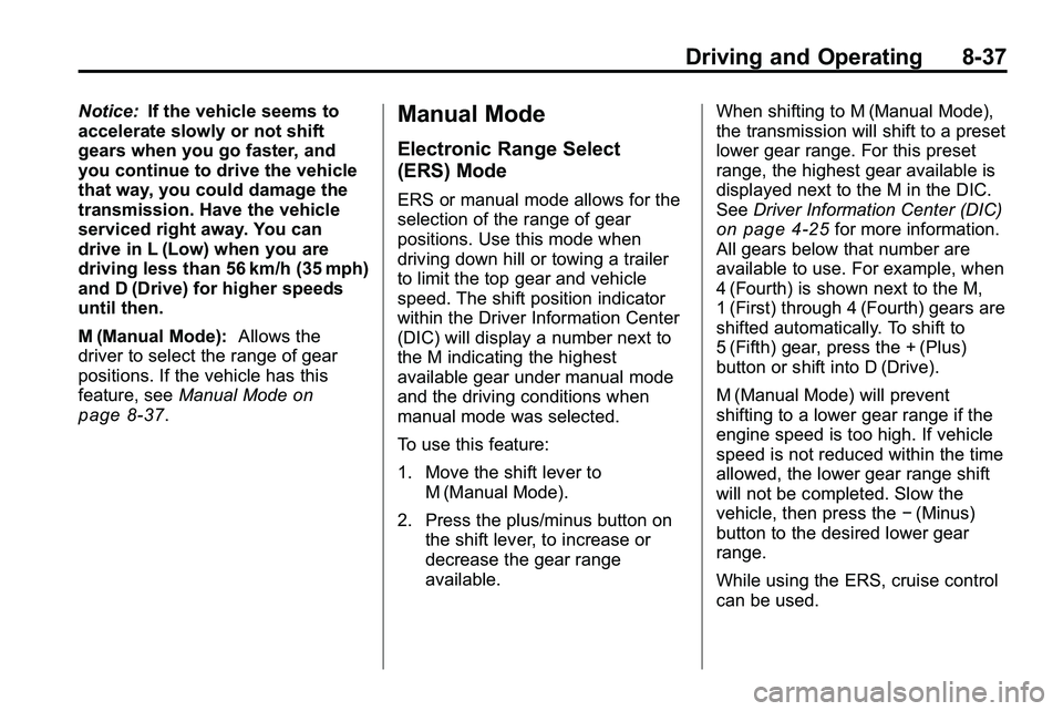 GMC TERRAIN 2010  Owners Manual Driving and Operating 8-37
Notice:If the vehicle seems to
accelerate slowly or not shift
gears when you go faster, and
you continue to drive the vehicle
that way, you could damage the
transmission. Ha