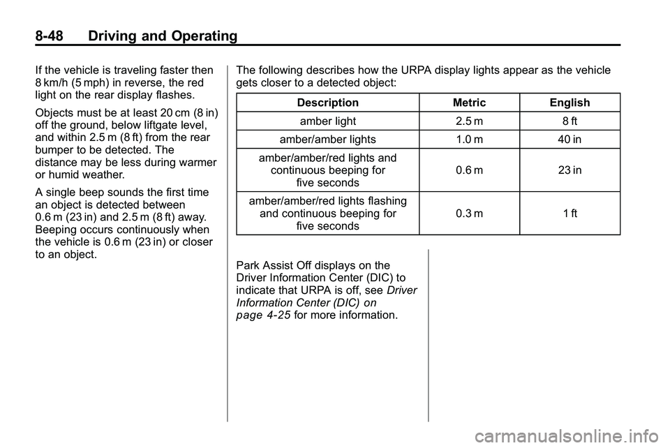 GMC TERRAIN 2010 Workshop Manual 8-48 Driving and Operating
If the vehicle is traveling faster then
8 km/h (5 mph) in reverse, the red
light on the rear display flashes.
Objects must be at least 20 cm (8 in)
off the ground, below lif GMC TERRAIN 2010 Workshop Manual 8-48 Driving and Operating
If the vehicle is traveling faster then
8 km/h (5 mph) in reverse, the red
light on the rear display flashes.
Objects must be at least 20 cm (8 in)
off the ground, below lif
