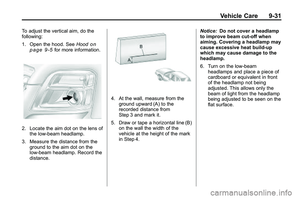 GMC TERRAIN 2010 User Guide Vehicle Care 9-31
To adjust the vertical aim, do the
following:
1. Open the hood. SeeHood
on
page 9‑5for more information.
2. Locate the aim dot on the lens of the low‐beam headlamp.
3. Measure th GMC TERRAIN 2010 User Guide Vehicle Care 9-31
To adjust the vertical aim, do the
following:
1. Open the hood. SeeHood
on
page 9‑5for more information.
2. Locate the aim dot on the lens of the low‐beam headlamp.
3. Measure th