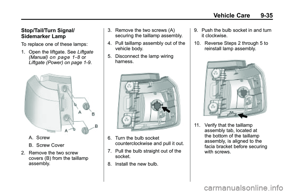 GMC TERRAIN 2010 Owners Manual Vehicle Care 9-35
Stop/Tail/Turn Signal/
Sidemarker Lamp
To replace one of these lamps:
1. Open the liftgate. SeeLiftgate
(Manual)
on page 1‑8or
Liftgate (Power) on page 1‑9.
A. Screw
B. Screw Cov GMC TERRAIN 2010 Owners Manual Vehicle Care 9-35
Stop/Tail/Turn Signal/
Sidemarker Lamp
To replace one of these lamps:
1. Open the liftgate. SeeLiftgate
(Manual)
on page 1‑8or
Liftgate (Power) on page 1‑9.
A. Screw
B. Screw Cov