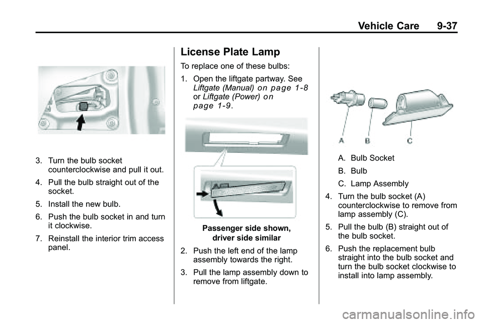 GMC TERRAIN 2010 Owners Manual Vehicle Care 9-37
3. Turn the bulb socketcounterclockwise and pull it out.
4. Pull the bulb straight out of the socket.
5. Install the new bulb.
6. Push the bulb socket in and turn it clockwise.
7. Re GMC TERRAIN 2010 Owners Manual Vehicle Care 9-37
3. Turn the bulb socketcounterclockwise and pull it out.
4. Pull the bulb straight out of the socket.
5. Install the new bulb.
6. Push the bulb socket in and turn it clockwise.
7. Re