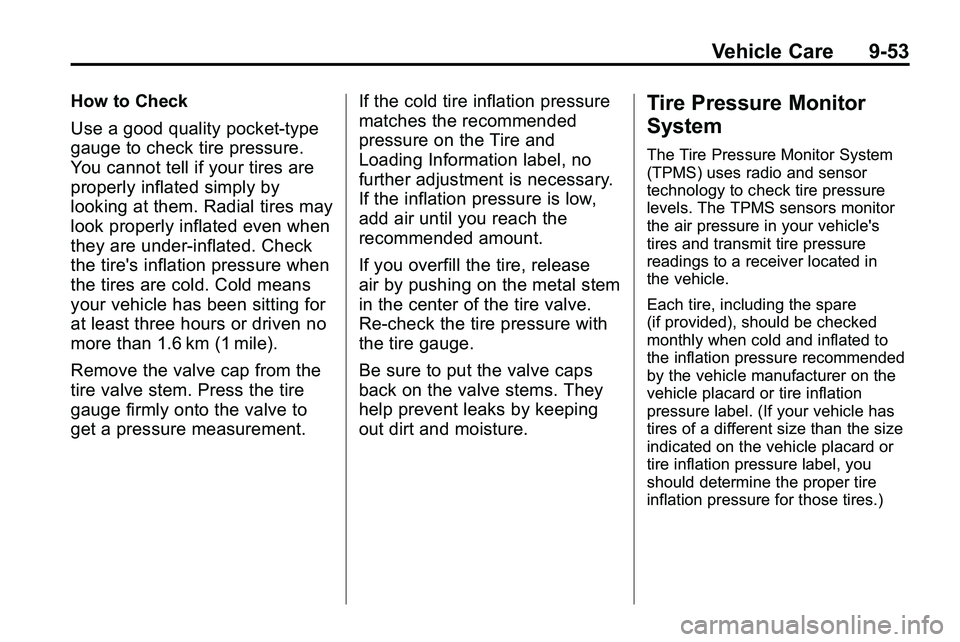 GMC TERRAIN 2010  Owners Manual Vehicle Care 9-53
How to Check
Use a good quality pocket-type
gauge to check tire pressure.
You cannot tell if your tires are
properly inflated simply by
looking at them. Radial tires may
look properl