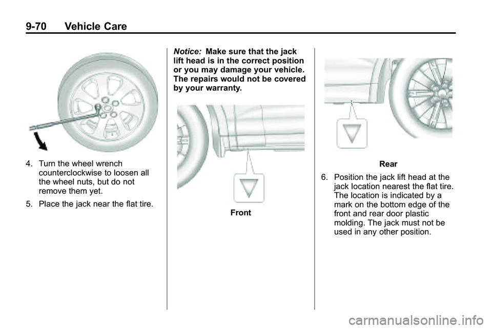GMC TERRAIN 2010 Owners Manual 9-70 Vehicle Care
4. Turn the wheel wrenchcounterclockwise to loosen all
the wheel nuts, but do not
remove them yet.
5. Place the jack near the flat tire. Notice:
Make sure that the jack
lift head is GMC TERRAIN 2010 Owners Manual 9-70 Vehicle Care
4. Turn the wheel wrenchcounterclockwise to loosen all
the wheel nuts, but do not
remove them yet.
5. Place the jack near the flat tire. Notice:
Make sure that the jack
lift head is