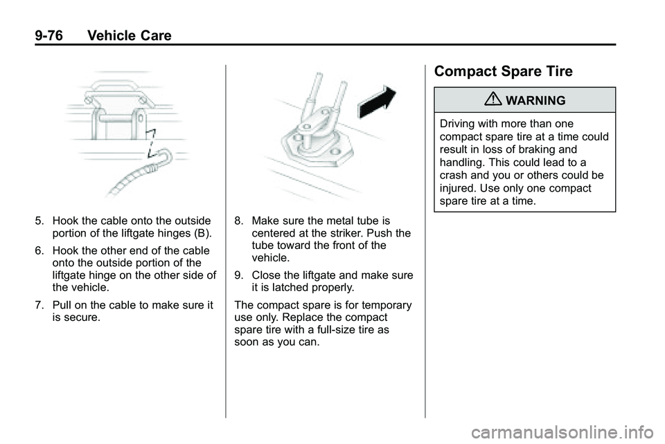 GMC TERRAIN 2010 Owners Manual 9-76 Vehicle Care
5. Hook the cable onto the outsideportion of the liftgate hinges (B).
6. Hook the other end of the cable onto the outside portion of the
liftgate hinge on the other side of
the vehic GMC TERRAIN 2010 Owners Manual 9-76 Vehicle Care
5. Hook the cable onto the outsideportion of the liftgate hinges (B).
6. Hook the other end of the cable onto the outside portion of the
liftgate hinge on the other side of
the vehic