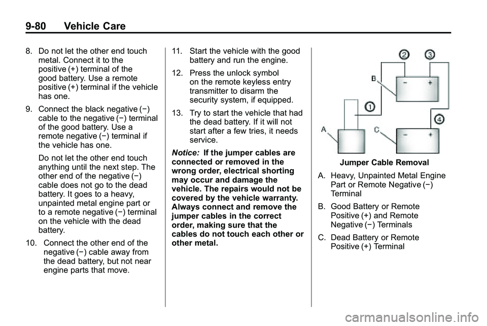 GMC TERRAIN 2010  Owners Manual 9-80 Vehicle Care
8. Do not let the other end touchmetal. Connect it to the
positive (+) terminal of the
good battery. Use a remote
positive (+) terminal if the vehicle
has one.
9. Connect the black n