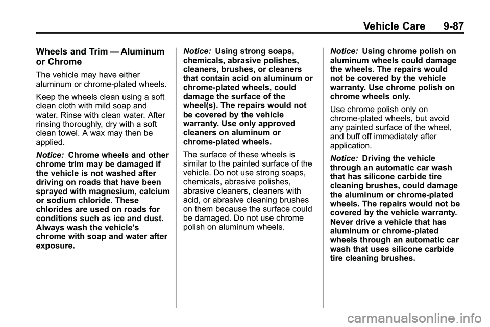 GMC TERRAIN 2010 Owners Manual Vehicle Care 9-87
Wheels and Trim—Aluminum
or Chrome
The vehicle may have either
aluminum or chrome-plated wheels.
Keep the wheels clean using a soft
clean cloth with mild soap and
water. Rinse with GMC TERRAIN 2010 Owners Manual Vehicle Care 9-87
Wheels and Trim—Aluminum
or Chrome
The vehicle may have either
aluminum or chrome-plated wheels.
Keep the wheels clean using a soft
clean cloth with mild soap and
water. Rinse with