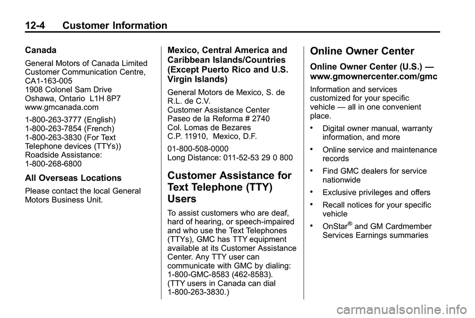 GMC TERRAIN 2010 Owners Manual 12-4 Customer Information
Canada
General Motors of Canada Limited
Customer Communication Centre,
CA1-163-005
1908 Colonel Sam Drive
Oshawa, Ontario L1H 8P7
www.gmcanada.com
1-800-263-3777 (English)
1- GMC TERRAIN 2010 Owners Manual 12-4 Customer Information
Canada
General Motors of Canada Limited
Customer Communication Centre,
CA1-163-005
1908 Colonel Sam Drive
Oshawa, Ontario L1H 8P7
www.gmcanada.com
1-800-263-3777 (English)
1-