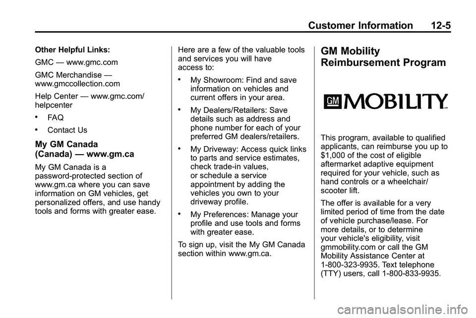 GMC TERRAIN 2010 Owners Manual Customer Information 12-5
Other Helpful Links:
GMC—www.gmc.com
GMC Merchandise —
www.gmccollection.com
Help Center —www.gmc.com/
helpcenter
.FAQ
.Contact Us
My GM Canada
(Canada) —www.gm.ca
My GMC TERRAIN 2010 Owners Manual Customer Information 12-5
Other Helpful Links:
GMC—www.gmc.com
GMC Merchandise —
www.gmccollection.com
Help Center —www.gmc.com/
helpcenter
.FAQ
.Contact Us
My GM Canada
(Canada) —www.gm.ca
My