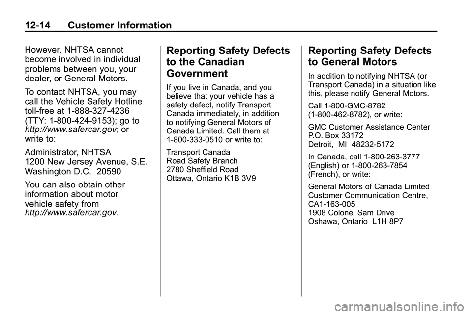 GMC TERRAIN 2010 Owners Manual 12-14 Customer Information
However, NHTSA cannot
become involved in individual
problems between you, your
dealer, or General Motors.
To contact NHTSA, you may
call the Vehicle Safety Hotline
toll-free GMC TERRAIN 2010 Owners Manual 12-14 Customer Information
However, NHTSA cannot
become involved in individual
problems between you, your
dealer, or General Motors.
To contact NHTSA, you may
call the Vehicle Safety Hotline
toll-free