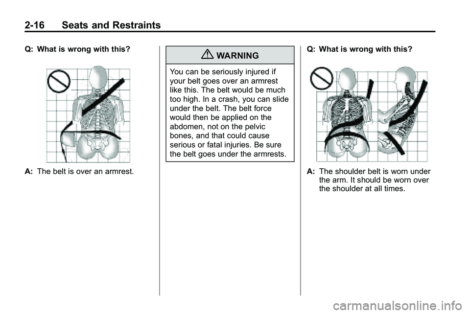 GMC TERRAIN 2010 Service Manual 2-16 Seats and Restraints
Q: What is wrong with this?
A:The belt is over an armrest.
{WARNING
You can be seriously injured if
your belt goes over an armrest
like this. The belt would be much
too high.