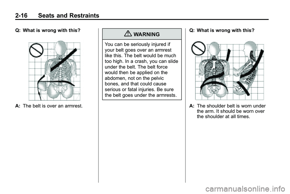 GMC TERRAIN 2010 Service Manual 2-16 Seats and Restraints
Q: What is wrong with this?
A:The belt is over an armrest.
{WARNING
You can be seriously injured if
your belt goes over an armrest
like this. The belt would be much
too high.