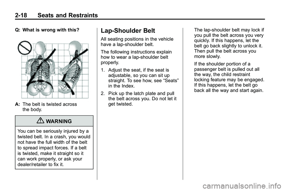 GMC TERRAIN 2010 Service Manual 2-18 Seats and Restraints
Q: What is wrong with this?
A:The belt is twisted across
the body.
{WARNING
You can be seriously injured by a
twisted belt. In a crash, you would
not have the full width of t