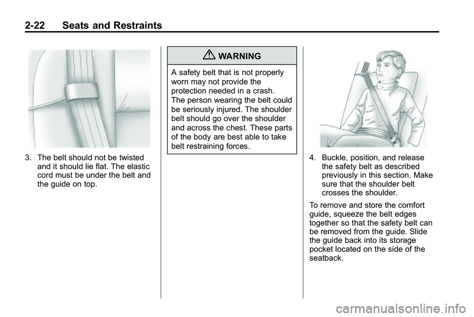 GMC TERRAIN 2010 Service Manual 2-22 Seats and Restraints
3. The belt should not be twistedand it should lie flat. The elastic
cord must be under the belt and
the guide on top.
{WARNING
A safety belt that is not properly
worn may no