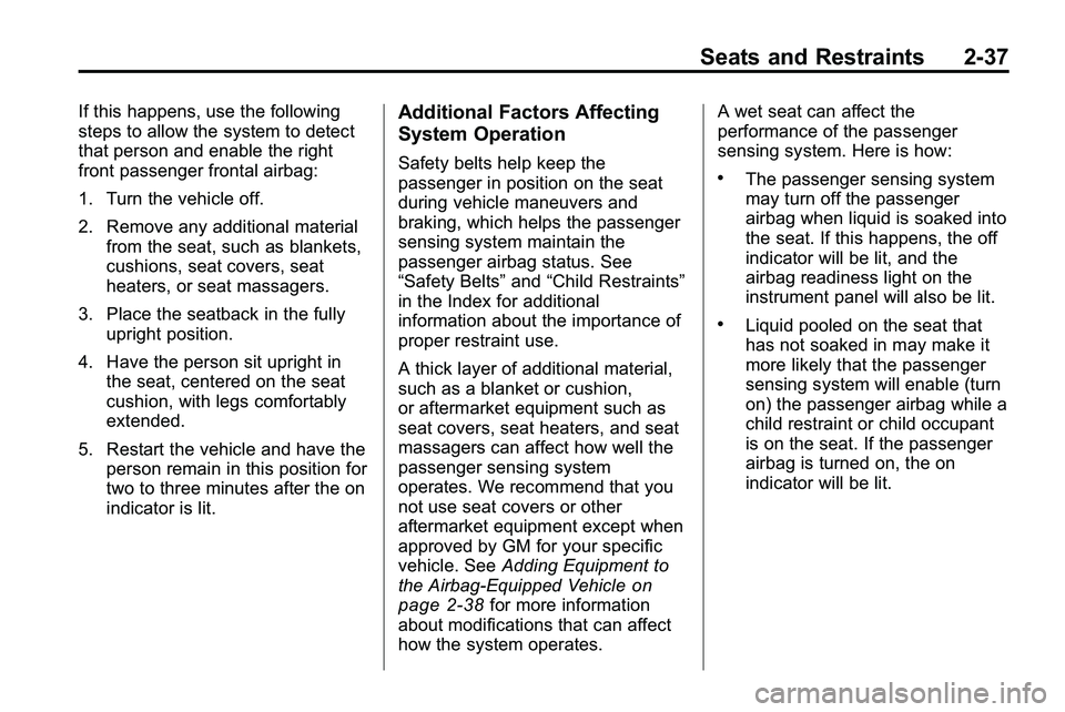 GMC TERRAIN 2010 Owners Manual Seats and Restraints 2-37
If this happens, use the following
steps to allow the system to detect
that person and enable the right
front passenger frontal airbag:
1. Turn the vehicle off.
2. Remove any GMC TERRAIN 2010 Owners Manual Seats and Restraints 2-37
If this happens, use the following
steps to allow the system to detect
that person and enable the right
front passenger frontal airbag:
1. Turn the vehicle off.
2. Remove any