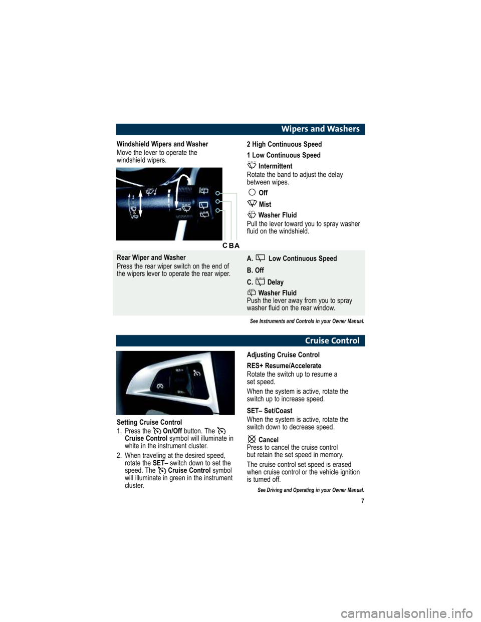GMC TERRAIN 2010  Owners Manual 7
Wipers and Washers
Windshield Wipers and Washer 
Move the lever to operate the  
windshield wipers.2 High Continuous Speed 
1 Low Continuous SpeedIntermittent
Rotate the band to adjust the delay 
be