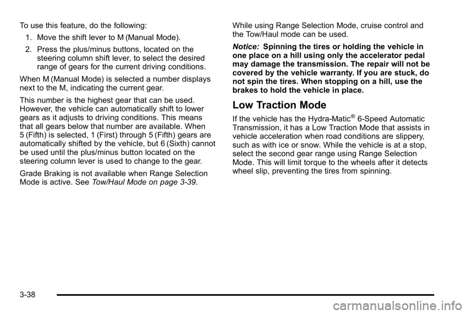 GMC YUKON 2010  Owners Manual To use this feature, do the following:1. Move the shift lever to M (Manual Mode).
2. Press the plus/minus buttons, located on the steering column shift lever, to select the desired
range of gears for 