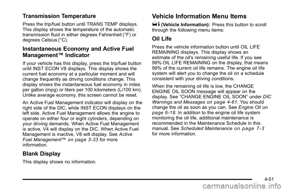 GMC YUKON 2010  Owners Manual Transmission Temperature
Press the trip/fuel button until TRANS TEMP displays.
This display shows the temperature of the automatic
transmission fluid in either degrees Fahrenheit (°F) or
degrees Cels